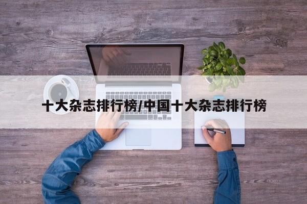 十大杂志排行榜/中国十大杂志排行榜