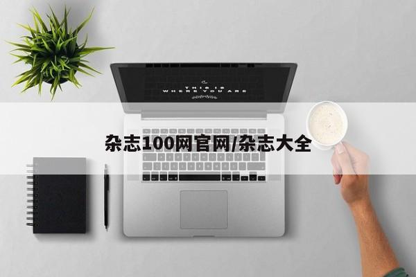 杂志100网官网/杂志大全