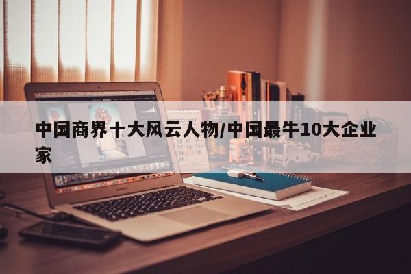 中国商界十大风云人物/中国最牛10大企业家