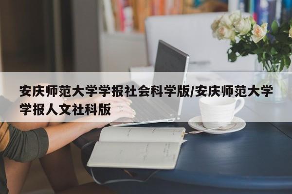 安庆师范大学学报社会科学版/安庆师范大学学报人文社科版