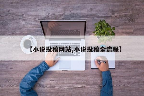 【小说投稿网站,小说投稿全流程】