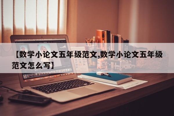 【数学小论文五年级范文,数学小论文五年级范文怎么写】