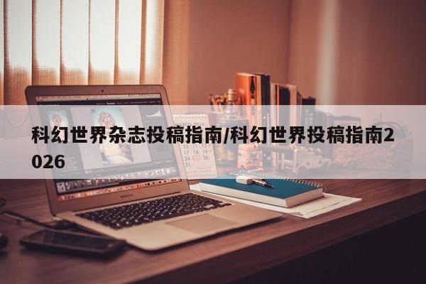 科幻世界杂志投稿指南/科幻世界投稿指南2026