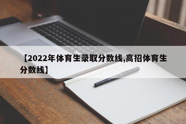 【2022年体育生录取分数线,高招体育生分数线】