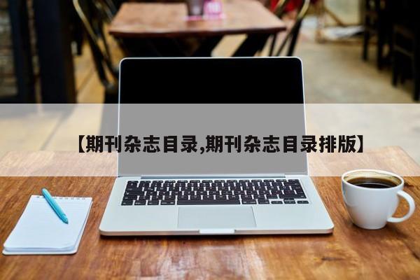 【期刊杂志目录,期刊杂志目录排版】
