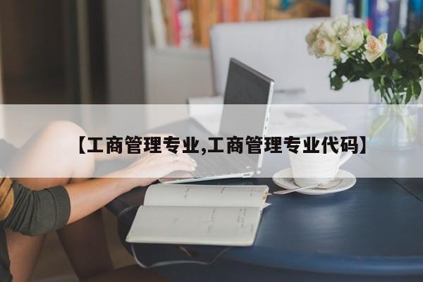 【工商管理专业,工商管理专业代码】