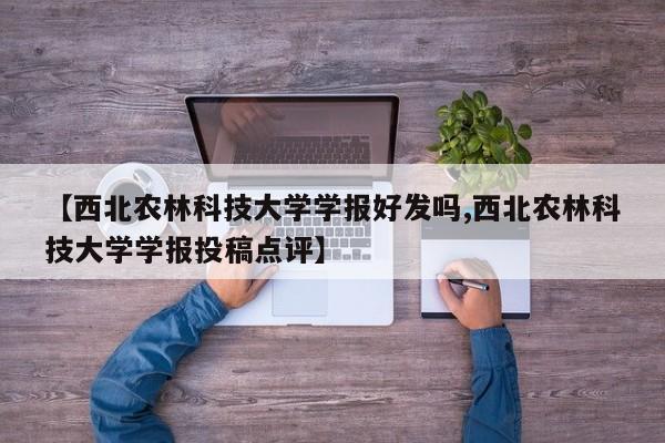 【西北农林科技大学学报好发吗,西北农林科技大学学报投稿点评】