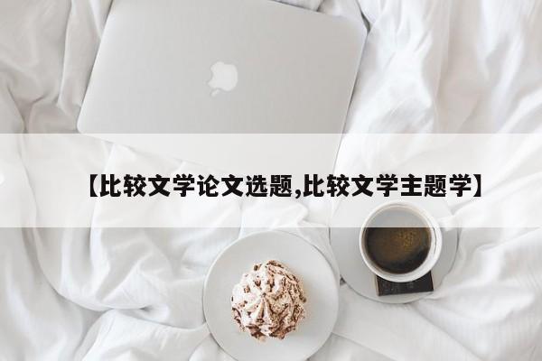 【比较文学论文选题,比较文学主题学】