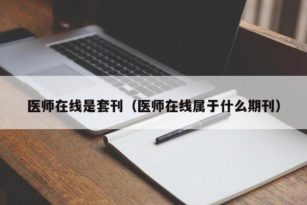 医师在线是套刊(医师在线属于什么期刊)