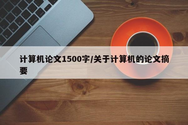 计算机论文1500字/关于计算机的论文摘要