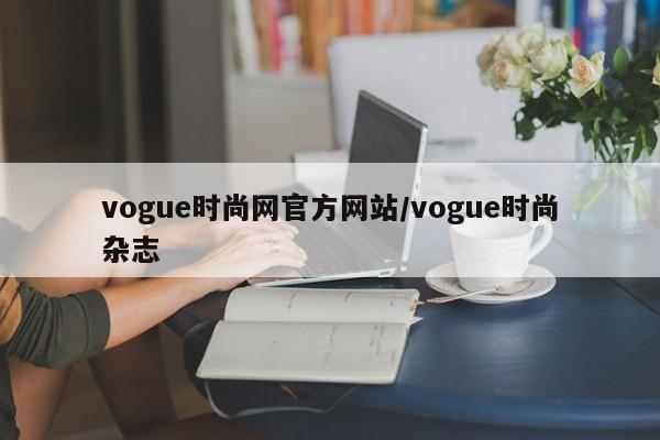 vogue时尚网官方网站/vogue时尚杂志