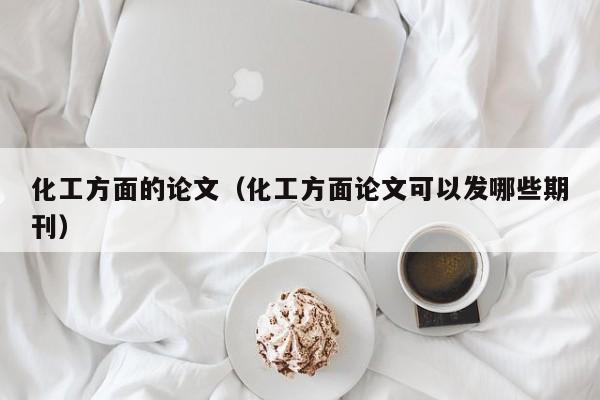 化工方面的论文(化工方面论文可以发哪些期刊)