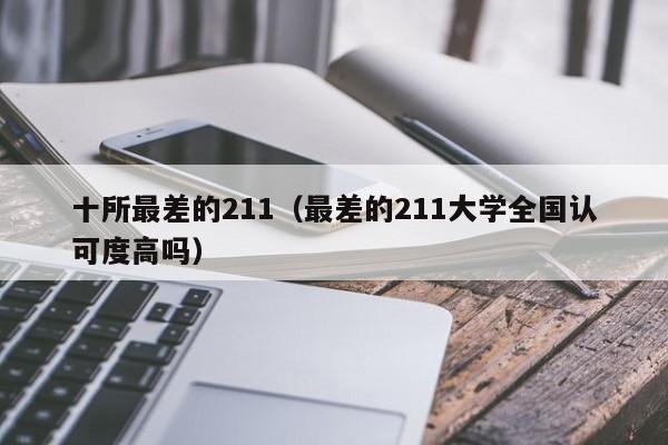 十所最差的211(最差的211大学全国认可度高吗)