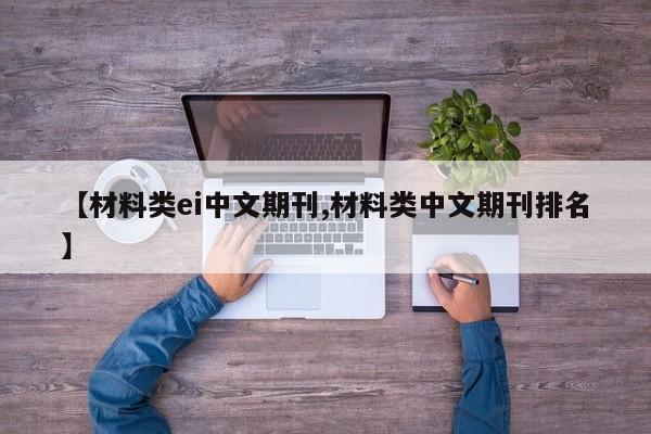 【材料类ei中文期刊,材料类中文期刊排名】