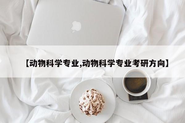 【动物科学专业,动物科学专业考研方向】