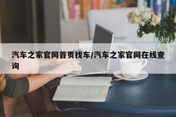 汽车之家官网首页找车/汽车之家官网在线查询