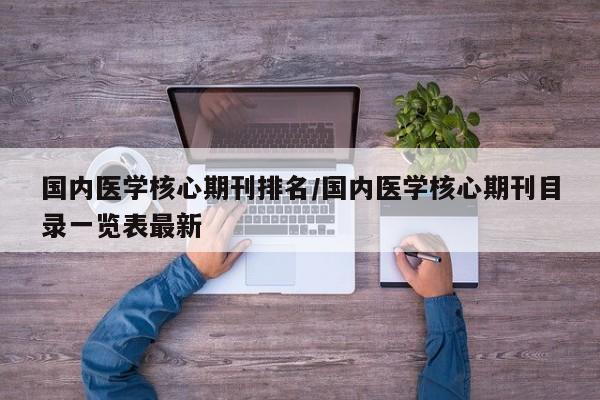 国内医学核心期刊排名/国内医学核心期刊目录一览表最新