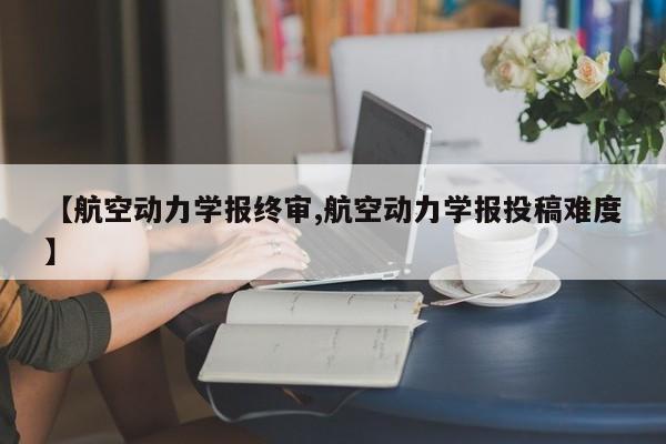 【航空动力学报终审,航空动力学报投稿难度】