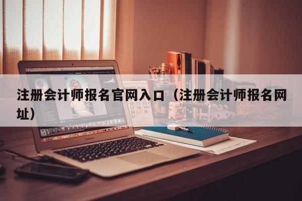 注册会计师报名官网入口(注册会计师报名网址)