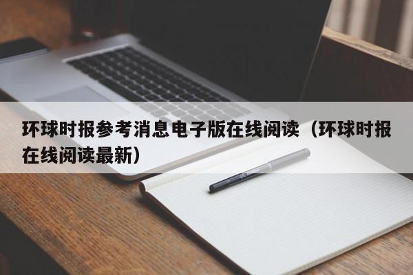 环球时报参考消息电子版在线阅读(环球时报在线阅读最新)
