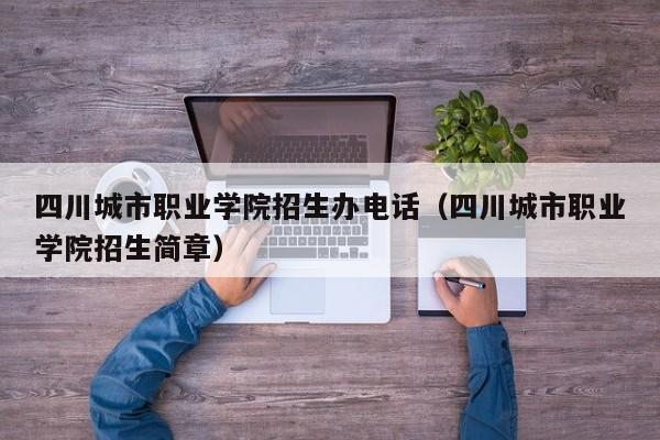 四川城市职业学院招生办电话(四川城市职业学院招生简章)