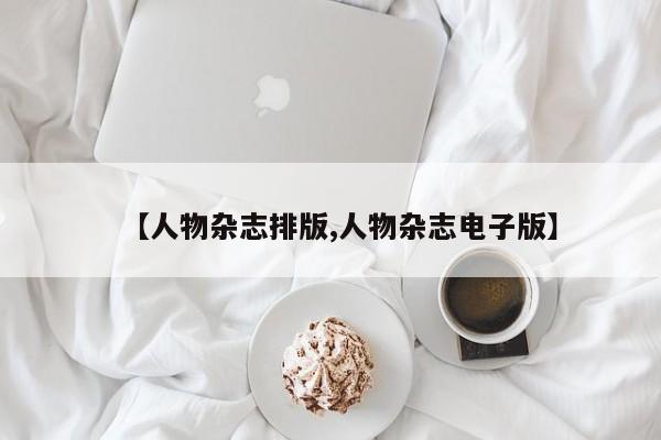 【人物杂志排版,人物杂志电子版】