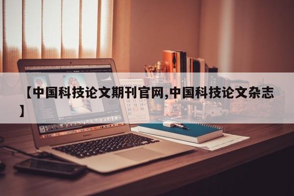 【中国科技论文期刊官网,中国科技论文杂志】