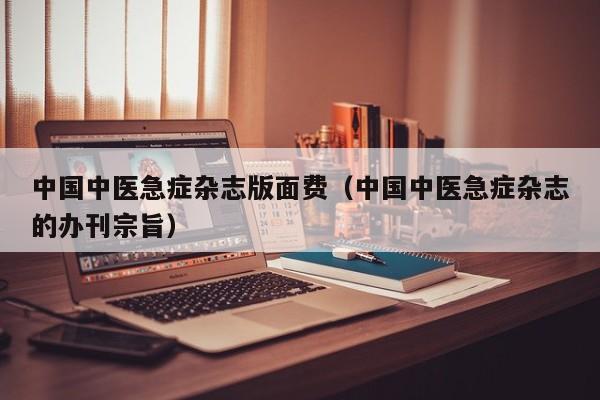 中国中医急症杂志版面费(中国中医急症杂志的办刊宗旨)