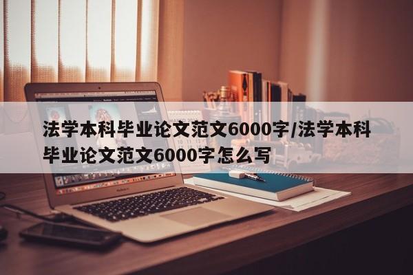 法学本科毕业论文范文6000字/法学本科毕业论文范文6000字怎么写