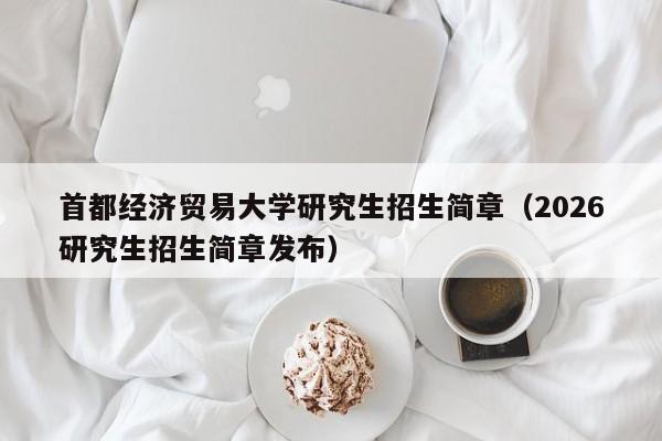首都经济贸易大学研究生招生简章(2026研究生招生简章发布)