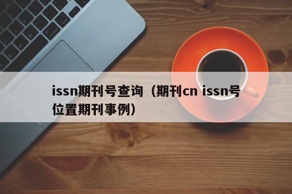 issn期刊号查询(期刊cn issn号位置期刊事例)