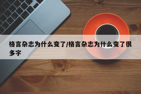 格言杂志为什么变了/格言杂志为什么变了很多字