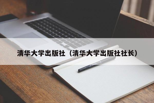 清华大学出版社(清华大学出版社社长)