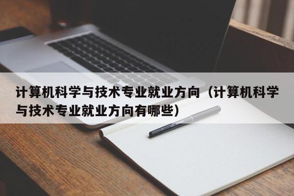 计算机科学与技术专业就业方向(计算机科学与技术专业就业方向有哪些)