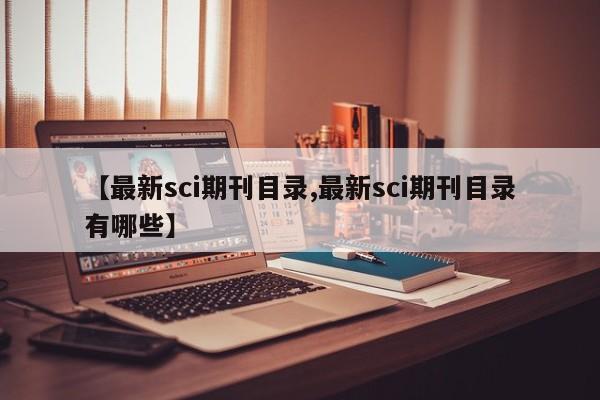 【最新sci期刊目录,最新sci期刊目录有哪些】