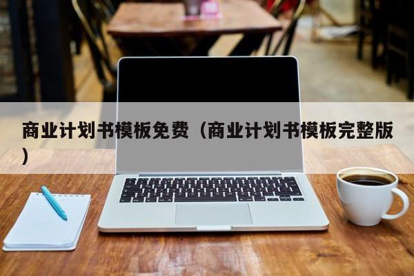 商业计划书模板免费(商业计划书模板完整版)