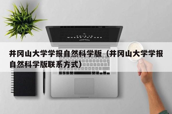 井冈山大学学报自然科学版(井冈山大学学报自然科学版联系方式)
