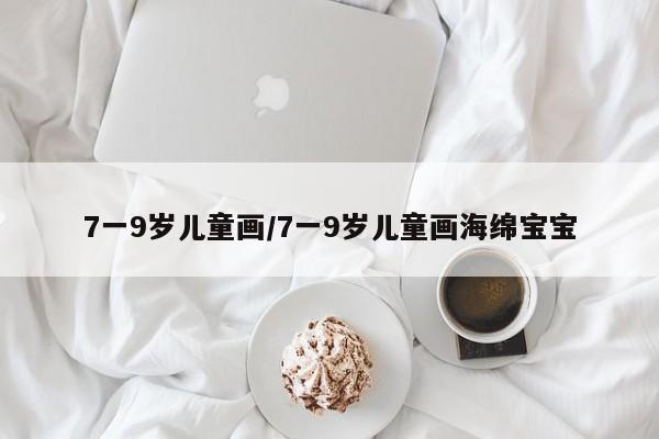 7一9岁儿童画/7一9岁儿童画海绵宝宝