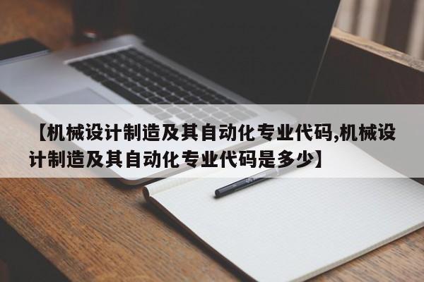 【机械设计制造及其自动化专业代码,机械设计制造及其自动化专业代码是多少】