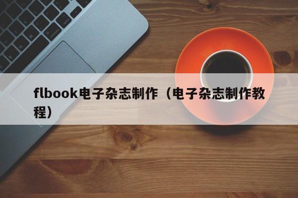 flbook电子杂志制作(电子杂志制作教程)