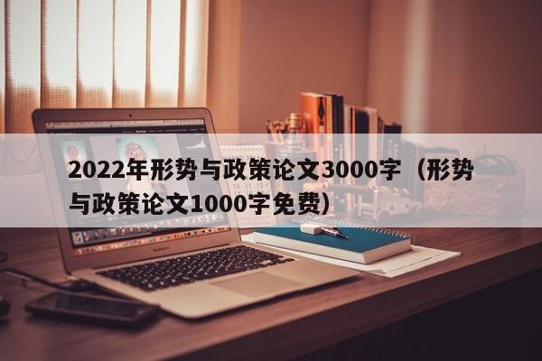 2022年形势与政策论文3000字(形势与政策论文1000字免费)