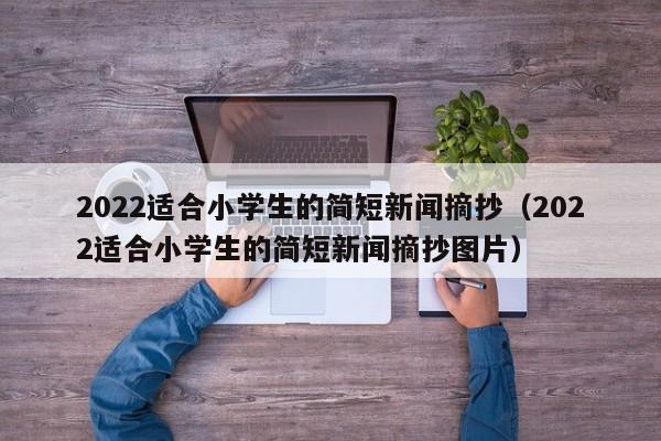 2022适合小学生的简短新闻摘抄(2022适合小学生的简短新闻摘抄图片)