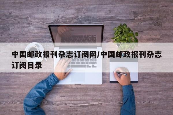 中国邮政报刊杂志订阅网/中国邮政报刊杂志订阅目录