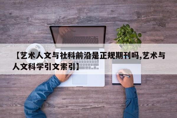 【艺术人文与社科前沿是正规期刊吗,艺术与人文科学引文索引】