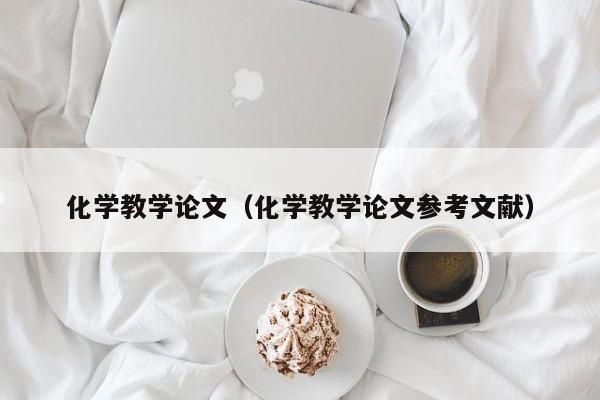 化学教学论文(化学教学论文参考文献)