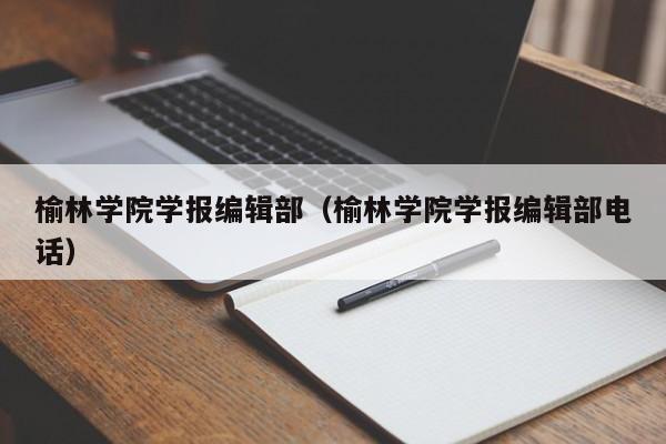 榆林学院学报编辑部(榆林学院学报编辑部电话)