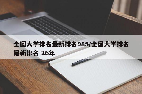 全国大学排名最新排名985/全国大学排名最新排名 26年