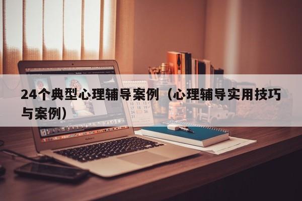 24个典型心理辅导案例(心理辅导实用技巧与案例)