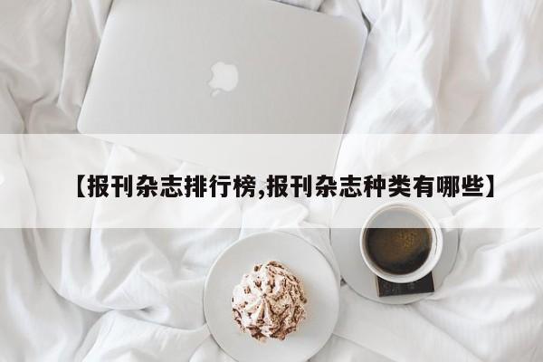 【报刊杂志排行榜,报刊杂志种类有哪些】