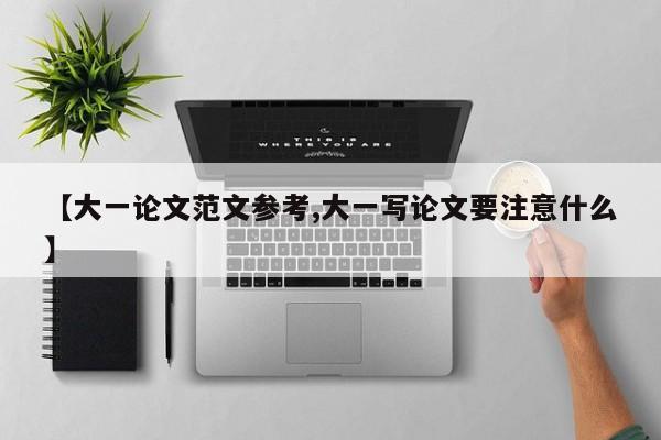 【大一论文范文参考,大一写论文要注意什么】
